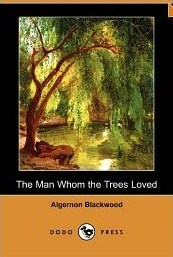The Man Whom the Trees Loved by Algernon Blackwood, Fiction, Occult & Supernatural, Horror by Algernon Blackwood