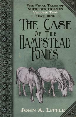 The Final Tales of Sherlock Holmes - Volume 2 - The Hampstead Ponies by John A. Little