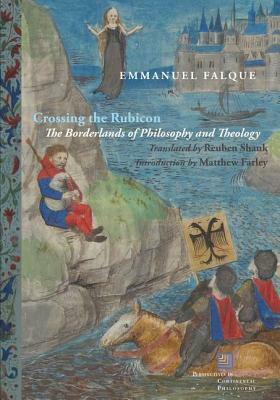 Crossing the Rubicon: The Borderlands of Philosophy and Theology by Matthew Farley, Reuben Shank, Emmanuel Falque