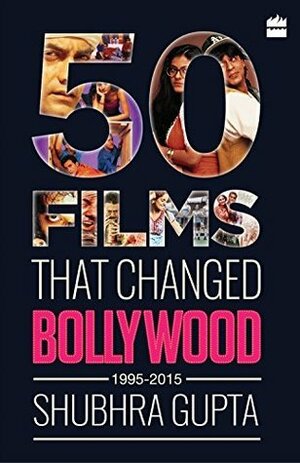 50 Films That Changed Bollywood, 1995-2015 by Shubhra Gupta