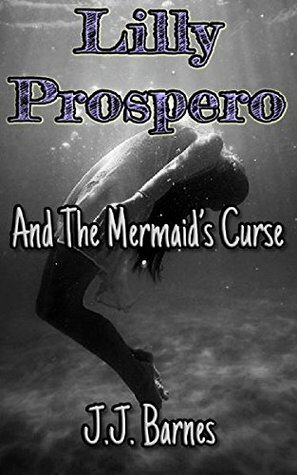 Lilly Prospero And The Mermaid's Curse by J.J. Barnes
