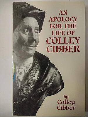 An Apology for the Life of Colley Cibber: With an Historical View of the Stage During His Own Time by Colley Cibber, Byrne R. S. Fone