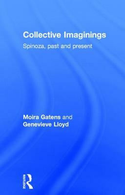Collective Imaginings: Spinoza, Past and Present by Moira Gatens, Genevieve Lloyd