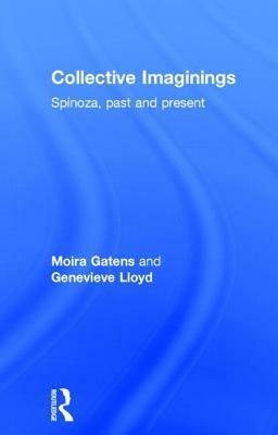 Collective Imaginings: Spinoza, Past and Present by Genevieve Lloyd, Moira Gatens