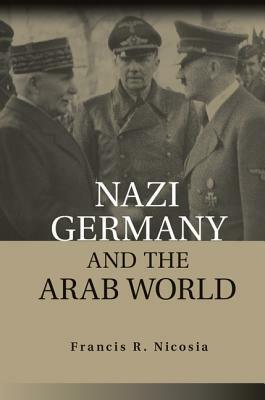 Nazi Germany and the Arab World by Francis R. Nicosia