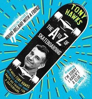 The A to Z of Skateboarding by Tony Hawks