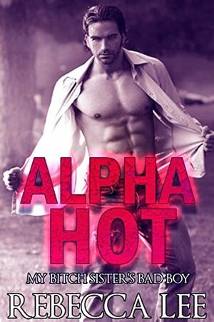 Alpha Hot, My Bitch Sister's Bad Boy (Forbidden Lust, Sister's Lover, Alpha Hot Seduction, Erotica Romance) by Rebecca Lee