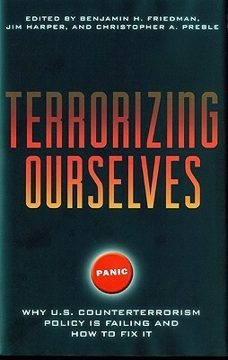 Terrorizing Ourselves: Why U.S. Counterterrorism Policy Is Failing and How to Fix It by Benjamin H. Friedman