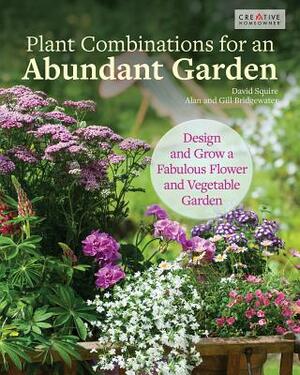 Plant Combinations for an Abundant Garden: Design and Grow a Fabulous Flower and Vegetable Garden by David Squire, Gill Bridgewater