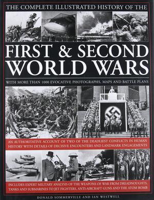 The Complete Illustrated History of the First & Second World Wars: An Authoritative Account of Two of the Deadliest Conflicts in Human History with Details of Decisive Encounters and Landmark Engagements by Donald Sommerville, Ian Westwell