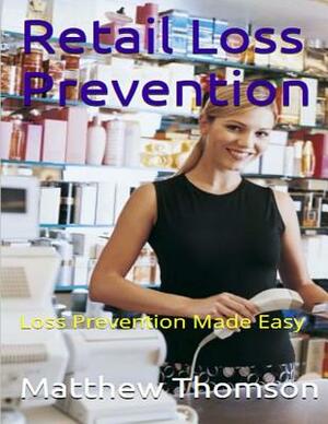 Retail Loss Prevention: Loss Prevention Made Easy by Matthew Thomson