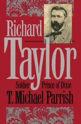 Richard Taylor: Soldier Prince of Dixie by T. Michael Parrish