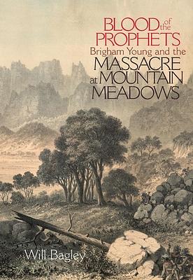 Blood of the Prophets: Brigham Young and the Massacre at Mountain Meadows by Will Bagley