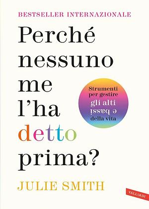 Perché nessuno me l'ha detto prima? Strumenti per gestire gli alti e bassi della vita by Julie Smith