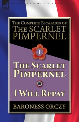 The Complete Escapades of The Scarlet Pimpernel-Volume 1: The Scarlet Pimpernel & I Will Repay by Baroness Orczy