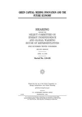 Green capital: seeding innovation and the future economy by United S. Congress, Select Committee on Energy Inde (house), United States House of Representatives