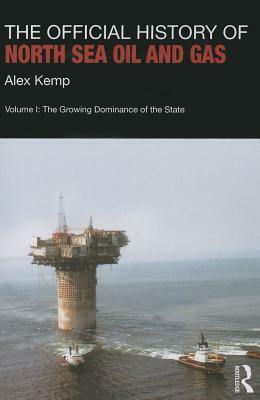 The Official History of North Sea Oil and Gas, Volume 1: The Growing Dominance of the State by Alex Kemp