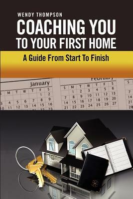 Coaching You to Your First Home: A Guide from Start to Finish by Wendy Thompson