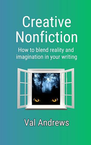 Creative Nonfiction: How To Blend Reality  by Val Andrews