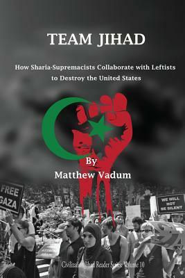 Team Jihad: How Sharia-Supremacists Collaborate with Leftists to Destroy The United States by Matthew Vadum