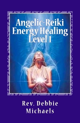 Angelic-Reiki Energy Healing Level 1: Level 1 by Debbie Michaels