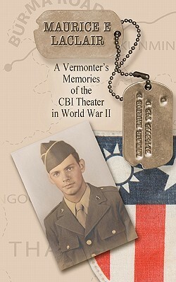Maurice E. LaClair: A Vermonter's Memories of the CBI Theater in World War II by Stephanie L. Coolidge/Perkins, Raymond C. Perkins Jr