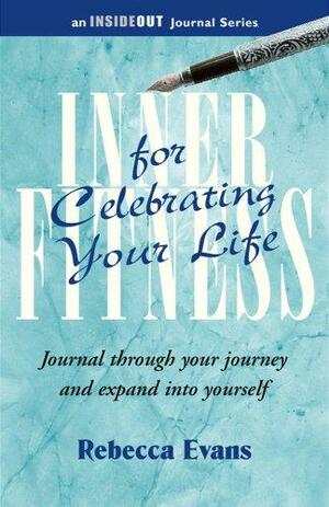 Inner Fitness for Celebrating Your Life: Journal Through Your Journey and Expand Into Yourself by Rebecca Evans