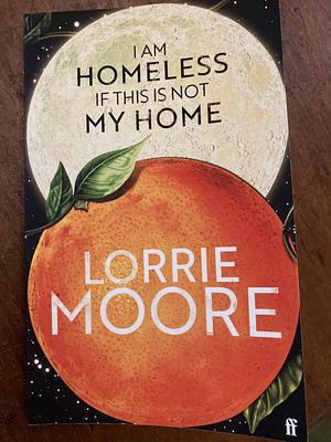 I Am Homeless If this is Not My Home by Lorrie Moore