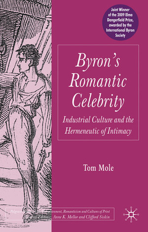 Byron's Romantic Celebrity: Industrial Culture and the Hermeneutic of Intimacy by Tom Mole