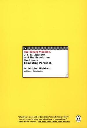 The Dream Machine: J.C.R. Licklider and the Revolution That Made Computing Personal by M. Mitchell Waldrop