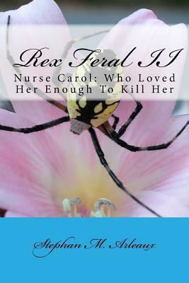 Rex Feral II: Nurse Carol: Who Loved Her Enough To Kill Her by Stephan M. Arleaux