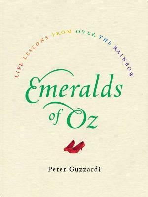 Emeralds of Oz: Life Lessons from Over the Rainbow by Peter Guzzardi