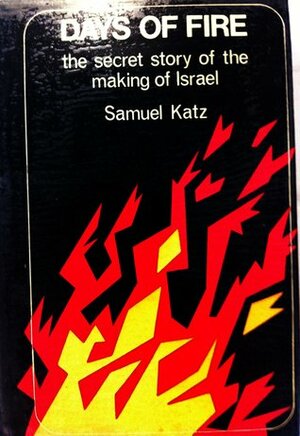 Days Of Fire: the secret story of the making of Israel by Samuel M. Katz