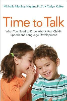 Time to Talk: What You Need to Know About Your Child's Speech and Language Development by Carlyn Kolker, Michelle MacRoy-Higgins