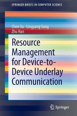 Resource Management for Device-To-Device Underlay Communication by Chen Xu, Lingyang Song, Zhu Han