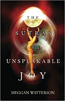 The Sutras Of Unspeakable Joy by Meggan Watterson