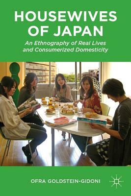 Housewives of Japan: An Ethnography of Real Lives and Consumerized Domesticity by O. Goldstein-Gidoni