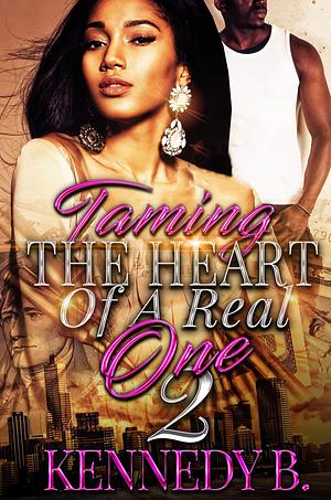 Taming The Heart of A Real One 2 by Kennedy B.