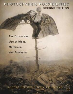 Photographic Possibilities: The Expressive Use of Ideas, Materials and Processes by Robert Hirsch, John Valentino