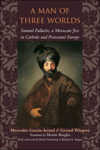 A Man of Three Worlds: Samuel Pallache, a Moroccan Jew in Catholic and Protestant Europe by Mercedes García-Arenal