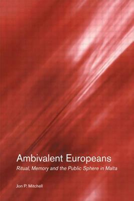 Ambivalent Europeans: Ritual, Memory and the Public Sphere in Malta by Jon P. Mitchell