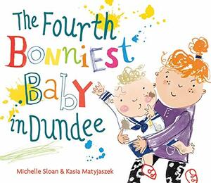 The Fourth Bonniest Baby in Dundee by Kasia Matyjaszek, Michelle Sloan