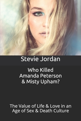 Who Killed Amanda Peterson & Misty Upham?: The Value of Life & Love in an Age of Sex & Death Culture by Stevie Jordan