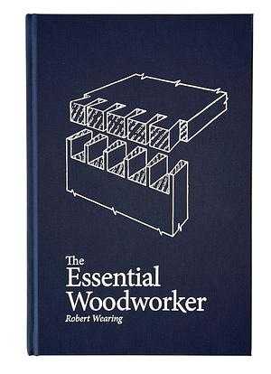 The Essential Woodworker: Skills, Tools, And Methods by Robert Wearing