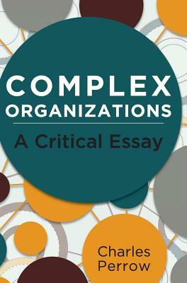 Complex Organizations: A Critical Essay by Charles Perrow