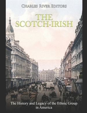 The Scotch-Irish: The History and Legacy of the Ethnic Group in America by Charles River