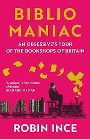 Bibliomaniac: An Obsessive's Tour of the Bookshops of Britain by Robin Ince, Robin Ince