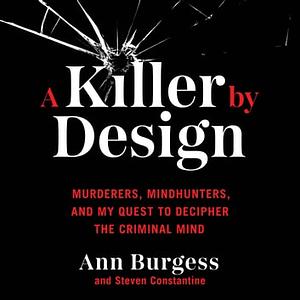 A Killer by Design: Murderers, Mindhunters, and My Quest to Decipher the Criminal Mind by Ann Burgess