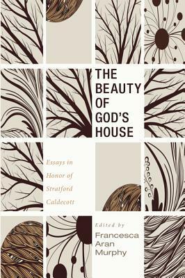 The Beauty of God's House by Francesca Aran Murphy