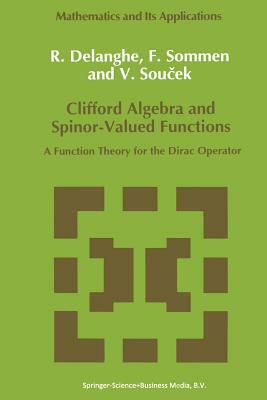 Clifford Algebra and Spinor-Valued Functions: A Function Theory for the Dirac Operator by Vladimir Soucek, F. Sommen, R. Delanghe